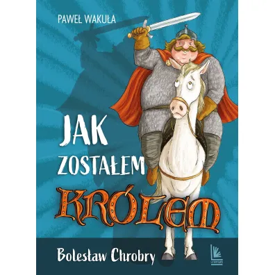 Jak zosta�em kr�lem. Boles�aw Chrobry - Pawe� Waku�a