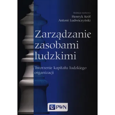 Zarz�dzanie zasobami ludzkimi. Tworzenie kapita�u ludzkiego organizacji - Antoni Ludwiczy�ski, Henryk Kr�l, Ludwiczy�ski Anti