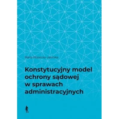 Konstytucyjny model ochrony s�dowej w sprawach administracyjnych - Marta  K�opocka-Jasi�ska
