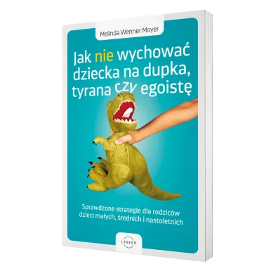 Jak nie wychowa� dziecka na dupka, tyrana czy egoist�. Sprawdzone strategie dla rodzic�w