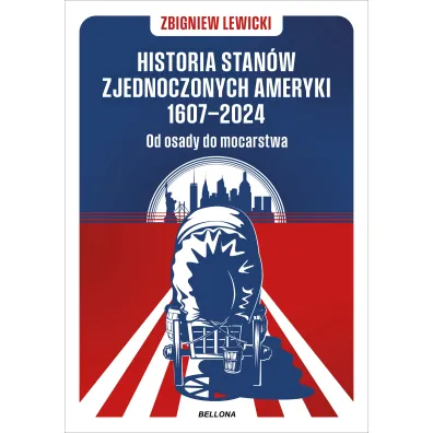 Historia Stan�w Zjednoczonych Ameryki 1607–2024. Od osady do mocarstwa - Zbigniew Lewicki