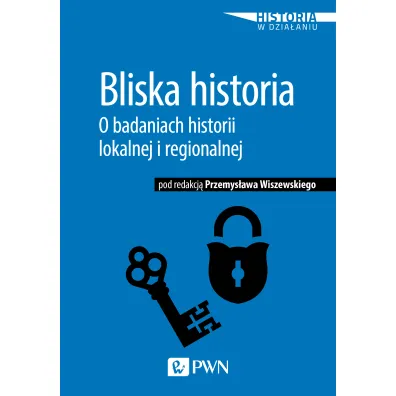 Bliska historia. O badaniach historii lokalnej i regionalnej - Przemys�aw Wiszewski
