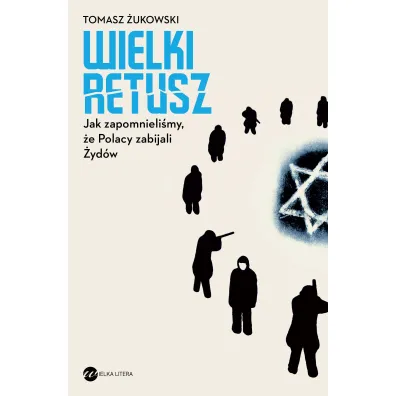 Wielki retusz. Jak zapomnieli�my, �e Polacy zabijali �yd�w - Tomasz �ukowski