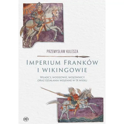 Imperium Frank�w i wikingowie. W�adcy, wodzowie, wojownicy oraz dzia�ania wojenne w IX wieku - Przemys�aw Kulesza