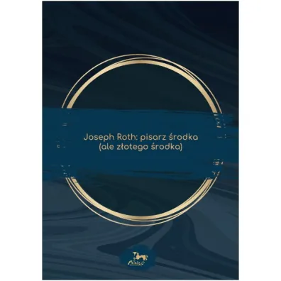 Joseph Roth: pisarz �rodka (ale z�otego �rodka) - Katarzyna Kuczy�ska-Koschany