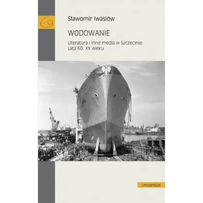 Wodowanie. Literatura i inne media w Szczecinie. Lata 60. XX wieku - S�awomir  Iwasi�w