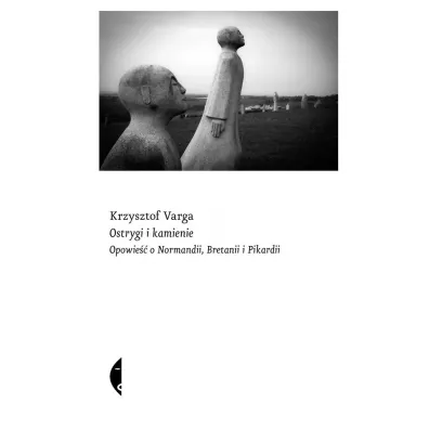 Ostrygi i kamienie. Opowie o Normandii, Bretanii i Pikardii - Krzysztof Varga