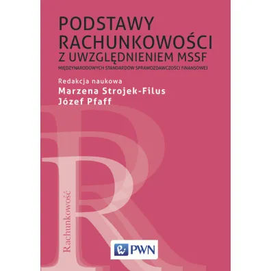Podstawy rachunkowo�ci z uwzgl�dnieniem MSSF. Mi�dzynarodowych Standard�w Sprawozdawczo�ci Finansowej - J�zef Pfaff, Marzena Strojek-Filus