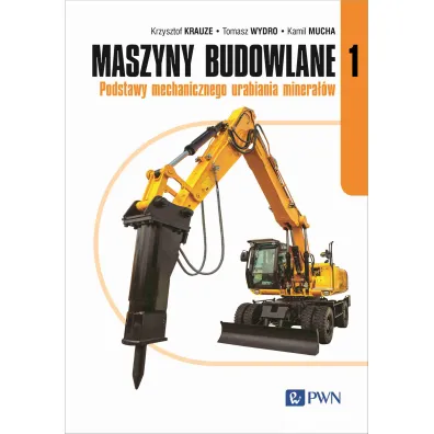 Maszyny budowlane. Podstawy mechanicznego urabiania minera��w. Tom 1 - Krzysztof Krauze, Kamil Mucha, Tomasz Wydro