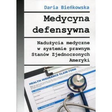 Medycyna defensywna. Nadu�ycia medyczne w systemie prawnym Stan�w Zjednoczonych Ameryki - Daria Bie�kowska