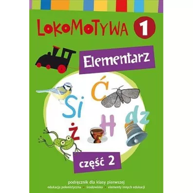Lokomotywa 1. Elementarz. Podrcznik dla klasy pierwszej do edukacji polonistycznej i rodowiska z elementami innych edukacji. Cz 2 - Agnieszka Szulc, Iwona Kulis, Katarzyna Rymar, Magorzata Dobrowolska, Katarzyna Krlikowska-Czarnota, Marzena Pasternak, Barbara Szczawiska