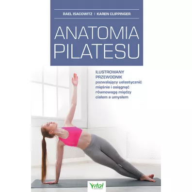 Anatomia pilatesu. Ilustrowany przewodnik pozwalaj�cy uelastyczni� mi�nie i osi�gn�� r�wnowag� mi�dzy cia�em a umys�em - Rael Isacowitz, Karen  Clippinger