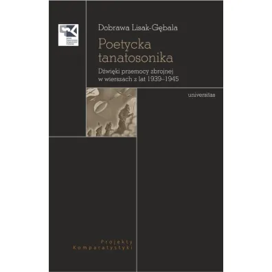 Poetycka tanatosonika. D�wi�ki przemocy zbrojnej w wierszach z lat 1939-1945 - Dobrawa Lisak-G�bala