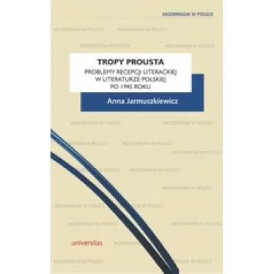 Tropy Prousta. Problemy recepcji literackiej w literaturze polskiej po 1945 roku - Anna Jarmuszkiewicz