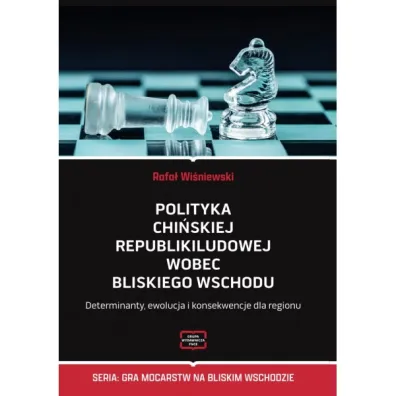 Polityka Chi�skiej Republiki Ludowej wobec Bliskiego Wschodu. Determinanty, ewolucja i konsekwencje dla regionu - Rafa� Wi�niewski