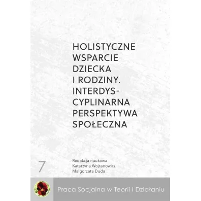 Holistyczne wsparcie dziecka i rodziny. Interdyscyplinarna perspektywa spo�eczna - Ma�gorzata Duda, Katarzyna  Wojtanowicz