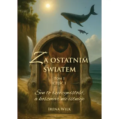 Sen to rzeczywisto��, a koszmar nie istnieje. Za ostatnim �wiatem. Tom 1. Cz�� 1 - Irena  Wilk