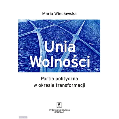 Unia Wolno�ci. Partia polityczna w okresie transfo - Maria Winc�awska