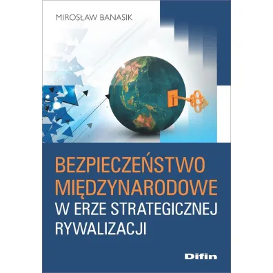 Bezpiecze�stwo mi�dzynarodowe w erze strategicznej - Miros�aw Banasik