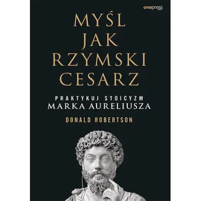 My�l jak rzymski cesarz. Praktykuj stoicyzm Marka Aureliusza - Donald Robertson