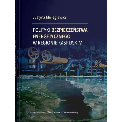 Polityki bezpiecze�stwa energetycznego w Regionie Kaspijskim - Justyna Misi�giewicz