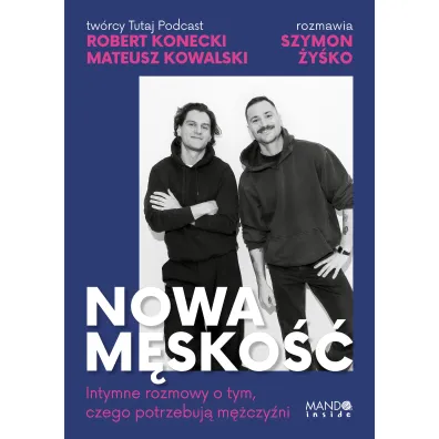 Nowa m�sko��. Intymne rozmowy o tym, czego potrzebuj� m�czy�ni - Szymon  �y�ko, Mateusz  Kowalski, Robert  Konecki