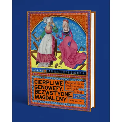 Cierpliwe Genowefy, bezwstydne Magdaleny. Przewodnik po �redniowieczu zwyk�ych kobiet