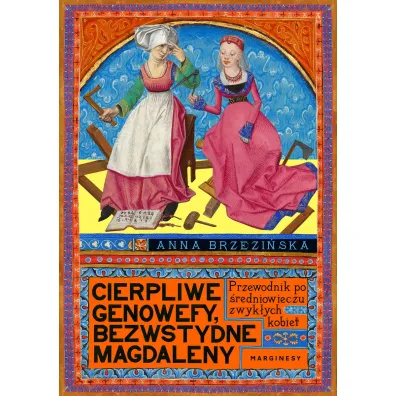 Cierpliwe Genowefy, bezwstydne Magdaleny. Przewodnik po �redniowieczu zwyk�ych kobiet