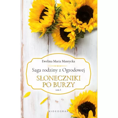 Soneczniki po burzy. Saga rodziny z Ogrodowej. Tom 1 - Ewelina Maria  Mantycka