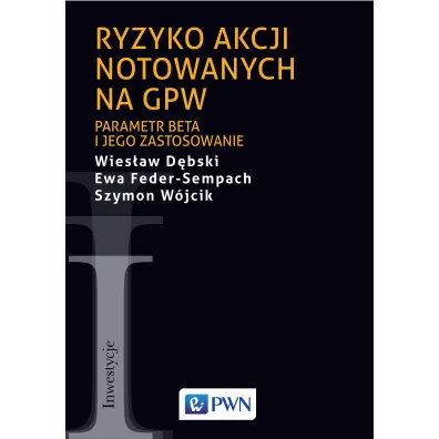 Ryzyko akcji notowanych na GPW. Parametr beta i jego zastosowanie - Ewa Feder-Sempach, Wies�aw D�bski, Szymon  W�jcik