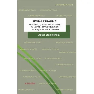Ikona i trauma. Pytania o obraz prawdziwy w liryce i sztuce polskiej drugiej po�owy XX wieku - Agata Stankowska