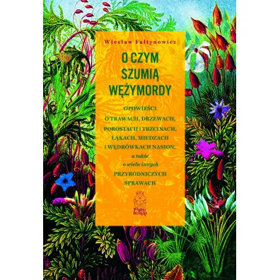 O czym szumi� w�ymordy. Opowie�ci o trawach, drzewach, porostach i trzcinach, ��kach, miedzach i w�dr�wkach nasion, a tak�e o wielu innych przyrodniczych sprawach - Wies�aw  Fa�tynowicz
