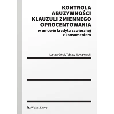 Kontrola abuzywno�ci klauzuli zmiennego oprocentowania w umowie kredytu zawieranej z konsumentem - Les�aw G�ral, Tobiasz  Nowakowski
