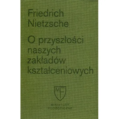 O przysz�o�ci naszych zak�ad�w kszta�ceniowych. Sze�� prelekcji wyg�oszonych w Bazylei na zlecenie Towarzystwa Akademickiego - Fryderyk Nietzsche