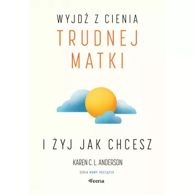 Wyjd� z cienia trudnej matki i �yj, jak chcesz - Karen C. L. Anderson
