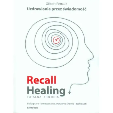 Recall Healing. Totalna Biologia. Uzdrawianie przez �wiadomo��. Biologiczne i emocjonalne znaczenie chor�b i zachowa�. Leksykon - Gilbert  Renaud