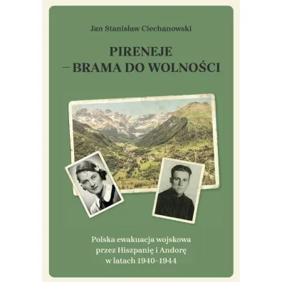 Pireneje - brama do wolno�ci. Polska ewakuacja wojskowa przez Hiszpani� i Andor� w latach 1940-1944 - Jan Stanis�aw Ciechanowski