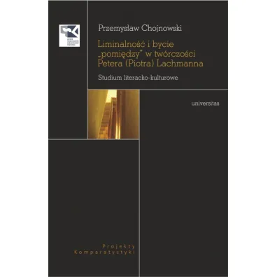 Liminalno�� i bycie "pomi�dzy" w tw�rczo�ci Petera (Piotra) Lachmanna. Studium literacko-kulturowe - Przemys�aw  Chojnowski