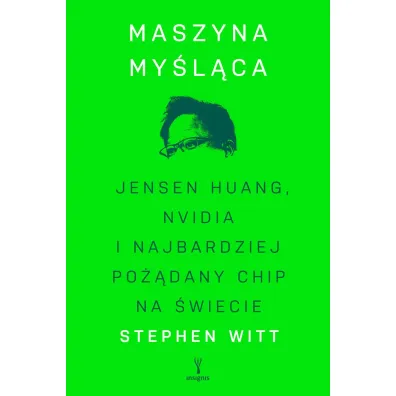 Maszyna my�l�ca. Jensen Huang, Nvidia i najbardziej po��dany mikrochip na �wiecie - Stephen  Witt