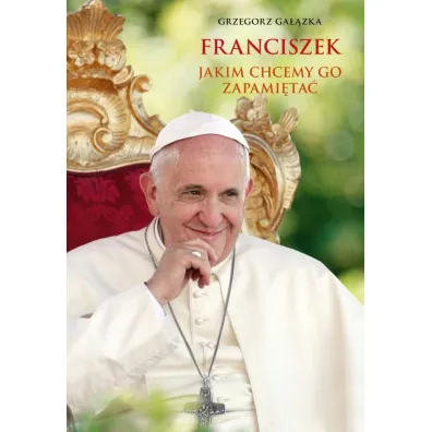 Franciszek, jakim chcemy go zapami�ta� - Grzegorz Ga��zka