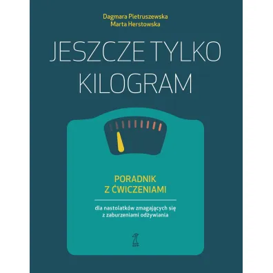 Jeszcze tylko kilogram. Poradnik z �wiczeniami dla nastolatk�w zmagaj�cych si� z zaburzeniami od�ywiania - Dagmara Pietruszewska, Marta Herstowska