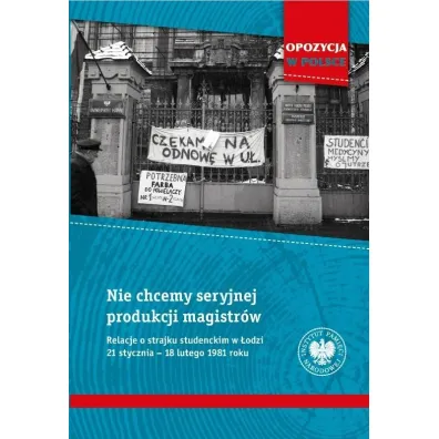 Nie chcemy seryjnej produkcji magistr�w. Relacje o strajku studenckim w �odzi 21 stycznia&ndash;18 lutego 1981 roku - Roman Kowalczyk