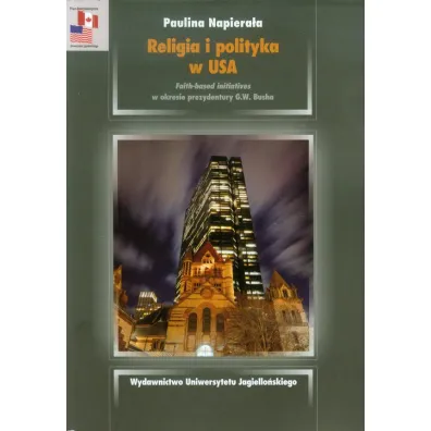 Religia i polityka w USA. Faith-based initiatives w okresie prezydentury G.W. Busha - Paulina Napiera�a