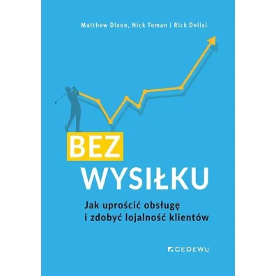 BEZ WYSI�KU. Jak upro�ci� obs�ug� i zdoby� lojalno�� klient�w - Dixon Matthew, Nick Toman, Rick Delisi