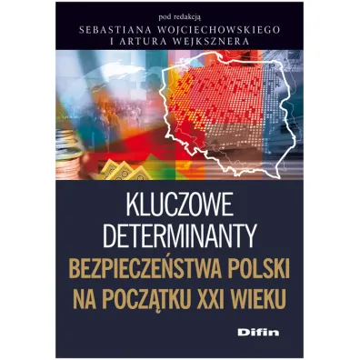 Kluczowe determinanty bezpiecze�stwa Polski na pocz�tku XXI wieku - Artur Wejkszner, Sebastian Wojciechowski