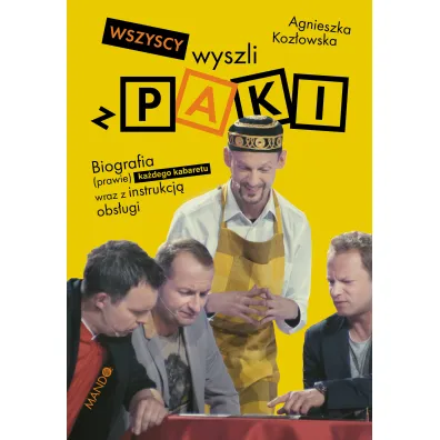Wszyscy wyszli z PAKI. Biografia (prawie) ka�dego kabaretu w Polsce wraz z instrukcj� jego obs�ugi - Agnieszka Koz�owska