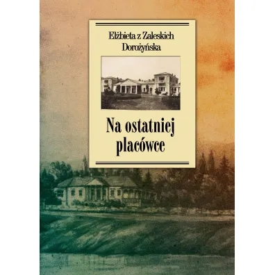 Na ostatniej plac�wce. Dziennik z �ycia wsi podolskiej w latach 1917&ndash;1921 - El�bieta Z Zaleskich Doro�y�ska