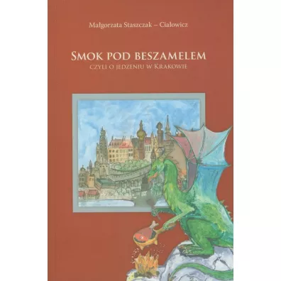Smok pod beszamelem. Czyli o jedzeniu w Krakowie - Ma�gorzata Staszczak-Cia�owicz