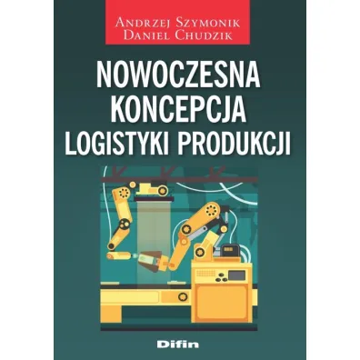 Nowoczesna koncepcja logistyki produkcji - Andrzej Szymonik, Daniel Chudzik