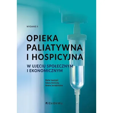 Opieka paliatywna i hospicyjna w uj�ciu spo�ecznym i ekonomicznym - Aneta Jarz�bi�ska, Rafa� Iwa�ski, Edyta  Sielicka